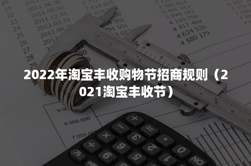 2022年淘宝丰收购物节招商规则（2021淘宝丰收节）