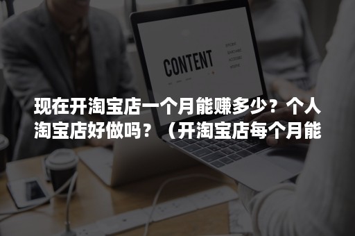 现在开淘宝店一个月能赚多少？个人淘宝店好做吗？（开淘宝店每个月能赚多少）