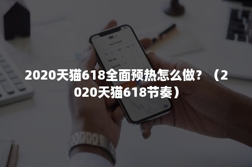 2020天猫618全面预热怎么做？（2020天猫618节奏）