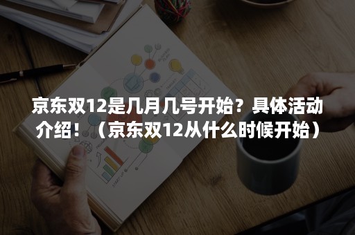 京东双12是几月几号开始？具体活动介绍！（京东双12从什么时候开始）