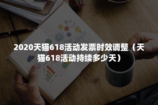 2020天猫618活动发票时效调整（天猫618活动持续多少天）