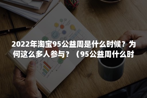 2022年淘宝95公益周是什么时候？为何这么多人参与？（95公益周什么时候开始）