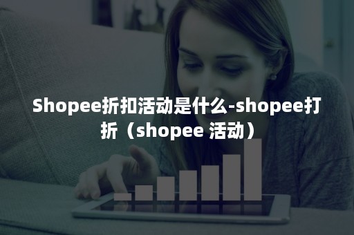 Shopee折扣活动是什么-shopee打折（shopee 活动）