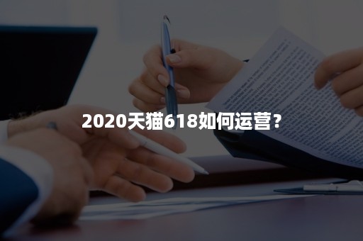 2020天猫618如何运营？