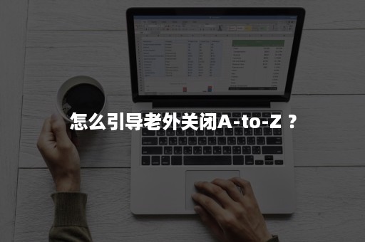 怎么引导老外关闭A-to-Z ？