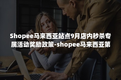 Shopee马来西亚站点9月店内秒杀专属活动奖励政策-shopee马来西亚第一店铺