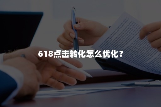 618点击转化怎么优化？