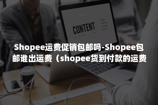 Shopee运费促销包邮吗-Shopee包邮谁出运费（shopee货到付款的运费）