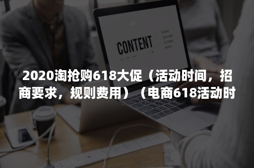 2020淘抢购618大促（活动时间，招商要求，规则费用）（电商618活动时间）