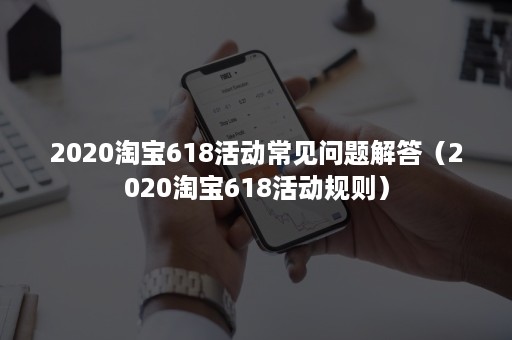 2020淘宝618活动常见问题解答（2020淘宝618活动规则）