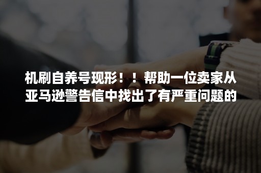 机刷自养号现形！！帮助一位卖家从亚马逊警告信中找出了有严重问题的买家号......请转发给你身边的亚马逊伙伴