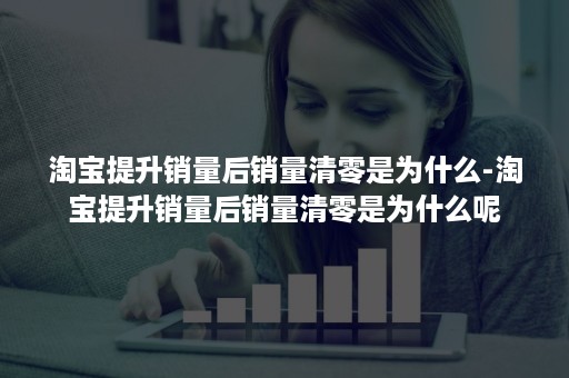 淘宝提升销量后销量清零是为什么-淘宝提升销量后销量清零是为什么呢