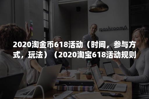 2020淘金币618活动（时间，参与方式，玩法）（2020淘宝618活动规则）