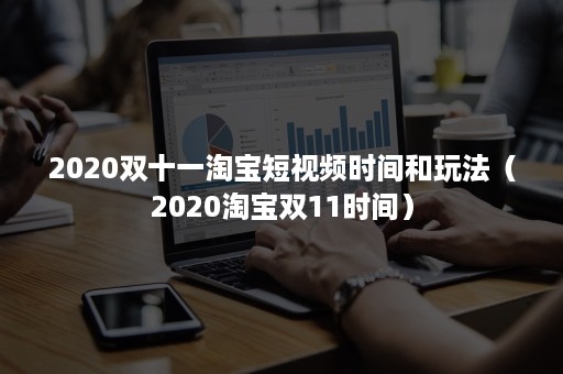 2020双十一淘宝短视频时间和玩法（2020淘宝双11时间）