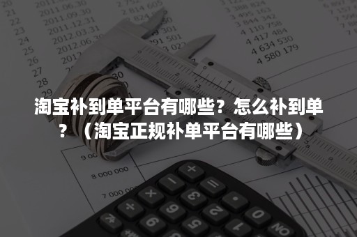 淘宝补到单平台有哪些？怎么补到单？（淘宝正规补单平台有哪些）