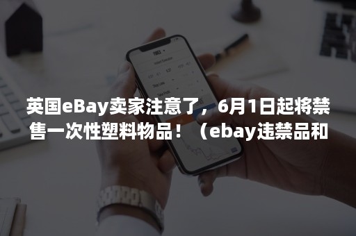 英国eBay卖家注意了，6月1日起将禁售一次性塑料物品！（ebay违禁品和受管制物品）