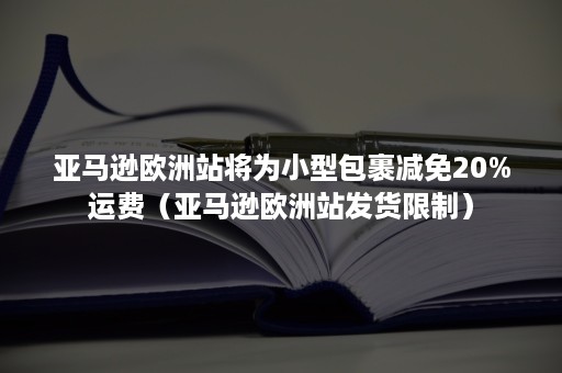 亚马逊欧洲站将为小型包裹减免20%运费（亚马逊欧洲站发货限制）