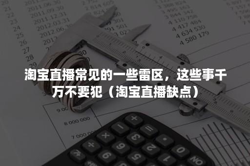 淘宝直播常见的一些雷区，这些事千万不要犯（淘宝直播缺点）