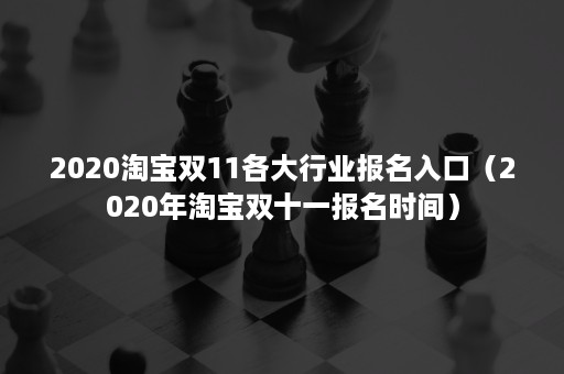 2020淘宝双11各大行业报名入口（2020年淘宝双十一报名时间）