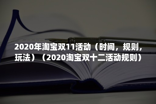 2020年淘宝双11活动（时间，规则，玩法）（2020淘宝双十二活动规则）