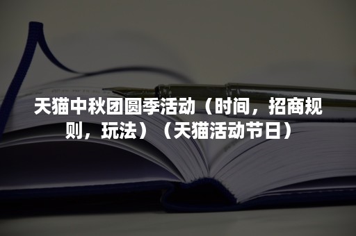 天猫中秋团圆季活动（时间，招商规则，玩法）（天猫活动节日）