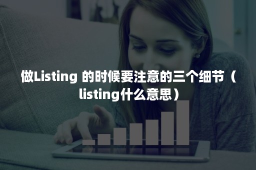 做Listing 的时候要注意的三个细节（listing什么意思）