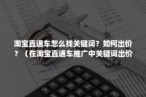 淘宝直通车怎么找关键词？如何出价？（在淘宝直通车推广中关键词出价可以参考哪些数据）