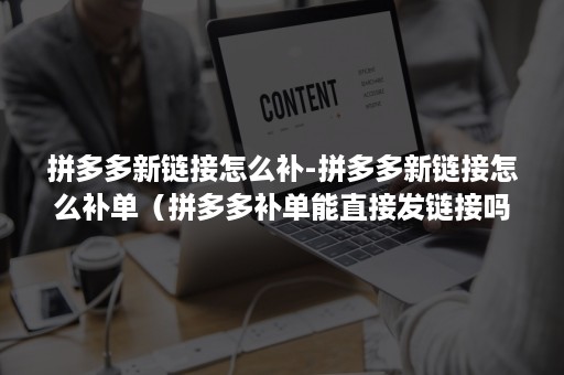 拼多多新链接怎么补-拼多多新链接怎么补单（拼多多补单能直接发链接吗）