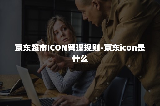 京东超市ICON管理规则-京东icon是什么