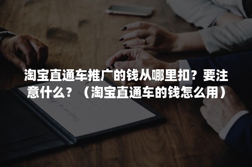 淘宝直通车推广的钱从哪里扣？要注意什么？（淘宝直通车的钱怎么用）