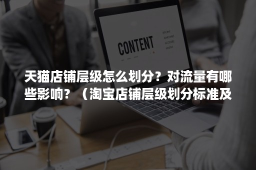 天猫店铺层级怎么划分？对流量有哪些影响？（淘宝店铺层级划分标准及流量分配）