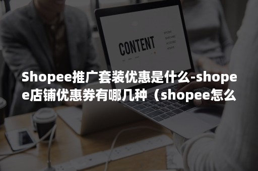 Shopee推广套装优惠是什么-shopee店铺优惠券有哪几种（shopee怎么给客户单独发优惠券）