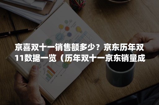 京喜双十一销售额多少？京东历年双11数据一览（历年双十一京东销量成交额）