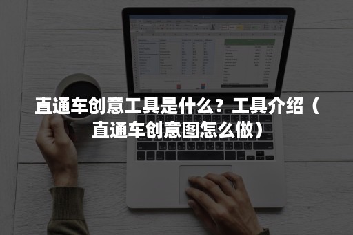 直通车创意工具是什么？工具介绍（直通车创意图怎么做）