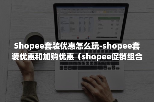 Shopee套装优惠怎么玩-shopee套装优惠和加购优惠（shopee促销组合怎么玩）