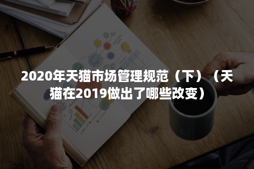 2020年天猫市场管理规范（下）（天猫在2019做出了哪些改变）