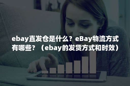 ebay直发仓是什么？eBay物流方式有哪些？（ebay的发货方式和时效）