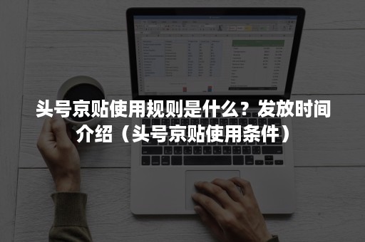 头号京贴使用规则是什么？发放时间介绍（头号京贴使用条件）