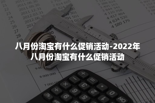 八月份淘宝有什么促销活动-2022年八月份淘宝有什么促销活动