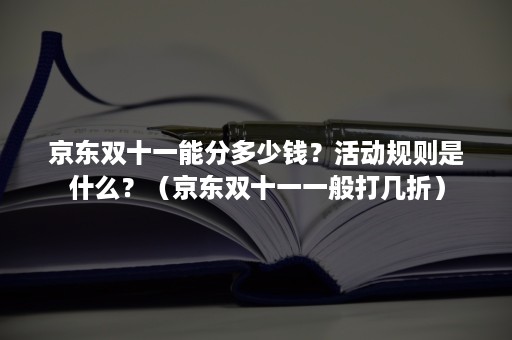 京东双十一能分多少钱？活动规则是什么？（京东双十一一般打几折）