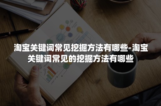 淘宝关键词常见挖掘方法有哪些-淘宝关键词常见的挖掘方法有哪些