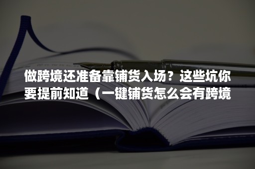 做跨境还准备靠铺货入场？这些坑你要提前知道（一键铺货怎么会有跨境的）