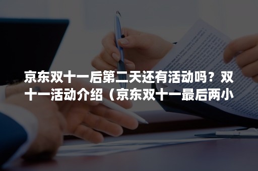 京东双十一后第二天还有活动吗？双十一活动介绍（京东双十一最后两小时有活动吗）