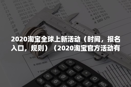 2020淘宝全球上新活动（时间，报名入口，规则）（2020淘宝官方活动有哪些）