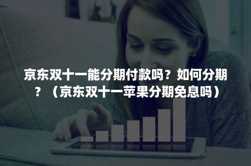 京东双十一能分期付款吗？如何分期？（京东双十一苹果分期免息吗）