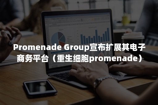 Promenade Group宣布扩展其电子商务平台（重生细胞promenade）