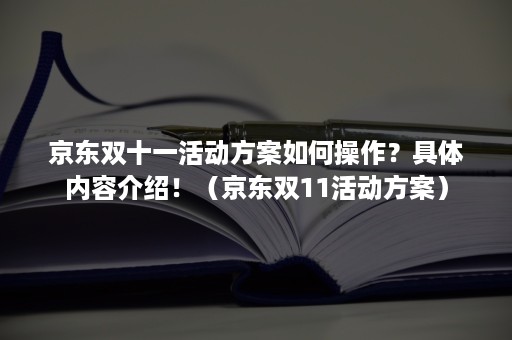 京东双十一活动方案如何操作？具体内容介绍！（京东双11活动方案）