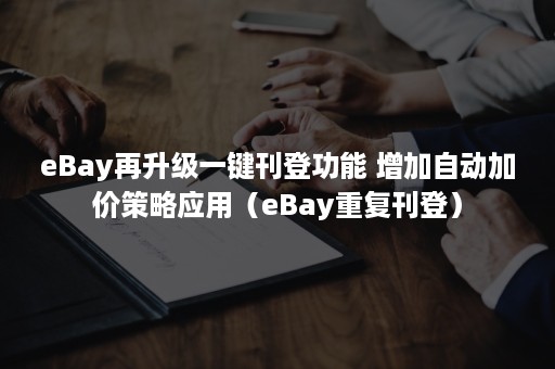 eBay再升级一键刊登功能 增加自动加价策略应用（eBay重复刊登）