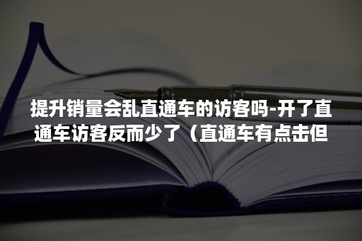 提升销量会乱直通车的访客吗-开了直通车访客反而少了（直通车有点击但为什么访客没有增加）