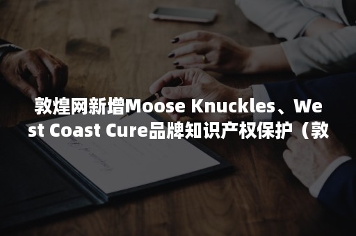 敦煌网新增Moose Knuckles、West Coast Cure品牌知识产权保护（敦煌网手机版）